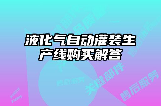 液化氣自動(dòng)灌裝生產(chǎn)線購買解答