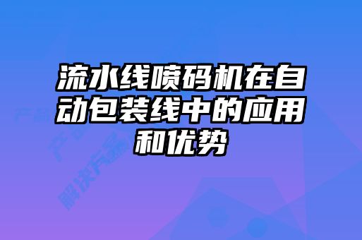 流水線噴碼機在自動包裝線中的應(yīng)用和優(yōu)勢