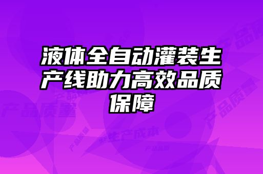 液體全自動灌裝生產(chǎn)線助力高效品質(zhì)保障
