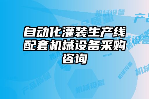 自動化灌裝生產(chǎn)線配套機(jī)械設(shè)備采購咨詢