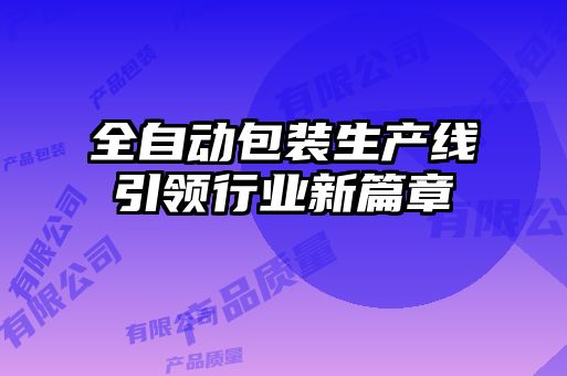 全自動包裝生產(chǎn)線引領行業(yè)新篇章