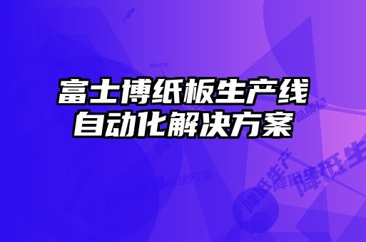 富士博紙板生產(chǎn)線自動(dòng)化解決方案