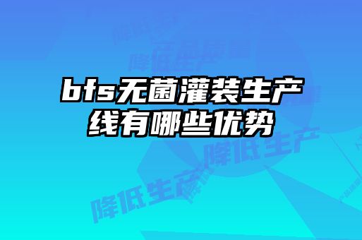 bfs無菌灌裝生產線有哪些優(yōu)勢