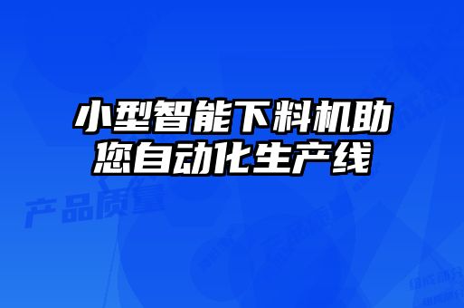 小型智能下料機助您自動化生產(chǎn)線