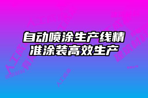 自動噴涂生產(chǎn)線精準(zhǔn)涂裝高效生產(chǎn)