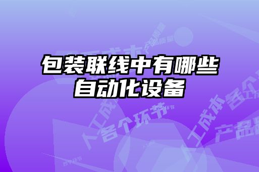 包裝聯(lián)線(xiàn)中有哪些自動(dòng)化設(shè)備