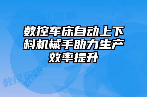 數(shù)控車床自動上下料機(jī)械手助力生產(chǎn)效率提升
