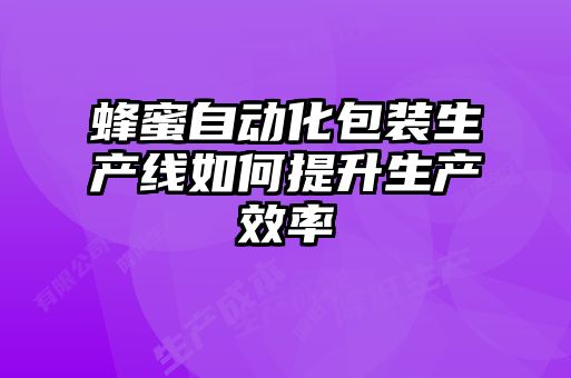 蜂蜜自動化包裝生產線如何提升生產效率