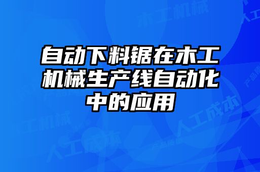 自動下料鋸在木工機械生產(chǎn)線自動化中的應(yīng)用