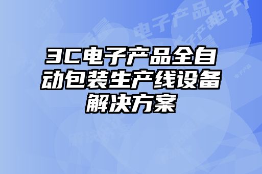 3C電子產(chǎn)品全自動包裝生產(chǎn)線設備解決方案