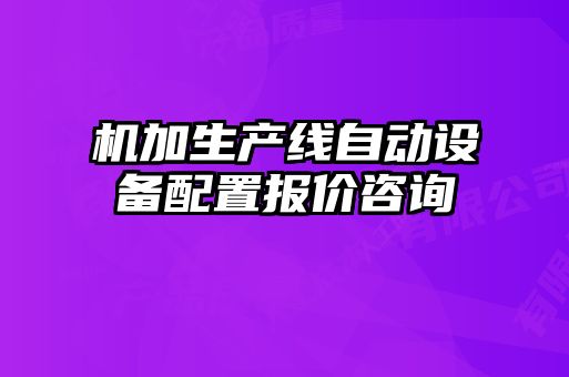 機加生產(chǎn)線自動設備配置報價咨詢